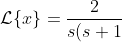 \mathcal{L}\{x\}=\frac{2}{s(s+1)} = \frac{2}{s} - \frac{2}{s+1}